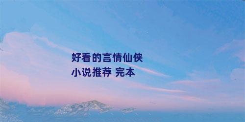好看的言情仙侠小说推荐 完本